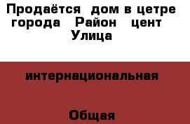 Продаётся  дом в цетре города › Район ­ цент › Улица ­ интернациональная › Общая площадь дома ­ 75 › Площадь участка ­ 4 - Оренбургская обл., Сорочинский р-н, Сорочинск г. Недвижимость » Дома, коттеджи, дачи продажа   